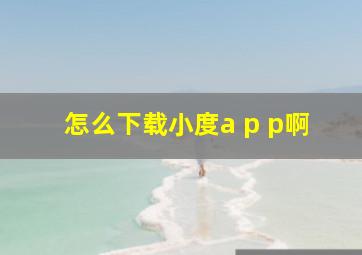 怎么下载小度a p p啊